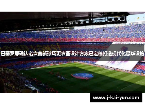 巴塞罗那确认诺坎普新球场更衣室设计方案已定稿打造现代化豪华设施 巴塞罗那确认诺坎普新球场更衣室设计方案已定稿打造现代化豪华设施