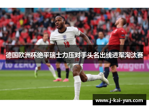 德国欧洲杯绝平瑞士力压对手头名出线进军淘汰赛 德国欧洲杯绝平瑞士力压对手头名出线进军淘汰赛