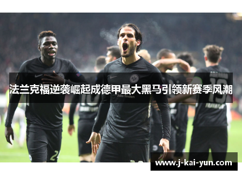 法兰克福逆袭崛起成德甲最大黑马引领新赛季风潮 法兰克福逆袭崛起成德甲最大黑马引领新赛季风潮