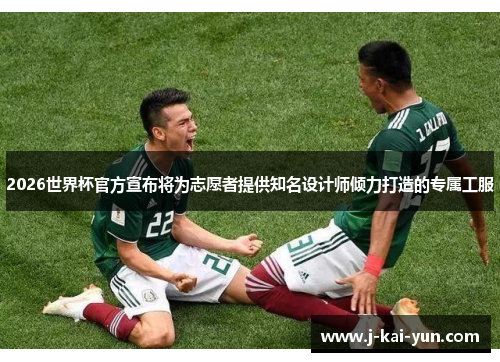 2026世界杯官方宣布将为志愿者提供知名设计师倾力打造的专属工服 2026世界杯官方宣布将为志愿者提供知名设计师倾力打造的专属工服