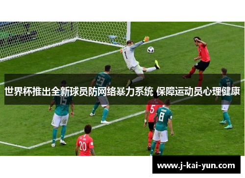 世界杯推出全新球员防网络暴力系统 保障运动员心理健康