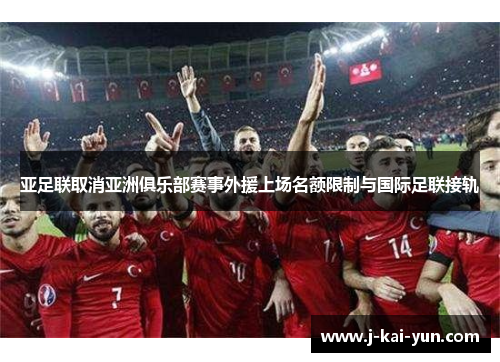 亚足联取消亚洲俱乐部赛事外援上场名额限制与国际足联接轨 亚足联取消亚洲俱乐部赛事外援上场名额限制与国际足联接轨