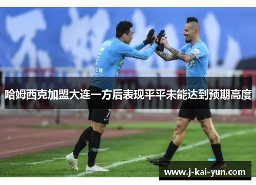 哈姆西克加盟大连一方后表现平平未能达到预期高度 哈姆西克加盟大连一方后表现平平未能达到预期高度