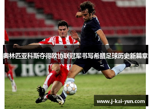 奥林匹亚科斯夺得欧协联冠军书写希腊足球历史新篇章 奥林匹亚科斯夺得欧协联冠军书写希腊足球历史新篇章