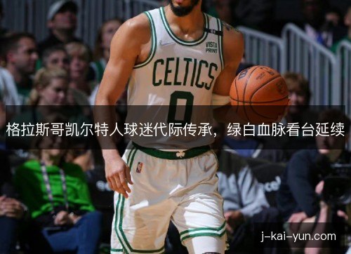格拉斯哥凯尔特人球迷代际传承，绿白血脉看台延续