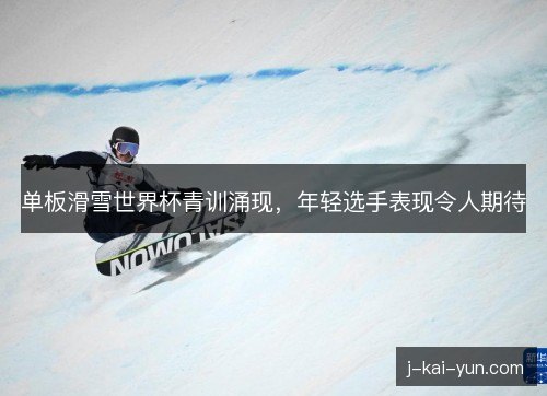 单板滑雪世界杯青训涌现，年轻选手表现令人期待