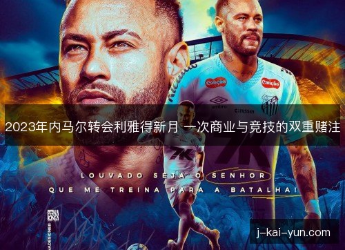 2023年内马尔转会利雅得新月 一次商业与竞技的双重赌注